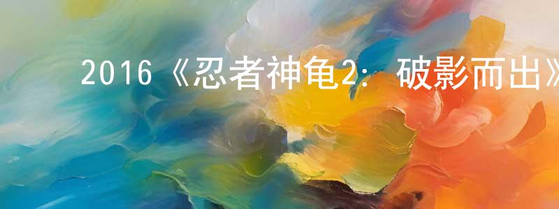 影视迷陈献章的个人博客,2016《忍者神龟2:破影而出》完整版电影/在线观看/百度云-美剧天堂